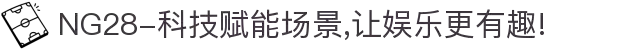 NG28-科技赋能场景,让娱乐更有趣!
